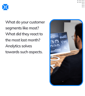 What do your customer segments like most? What did they react to the most last month? Analytics solves towards such aspects!